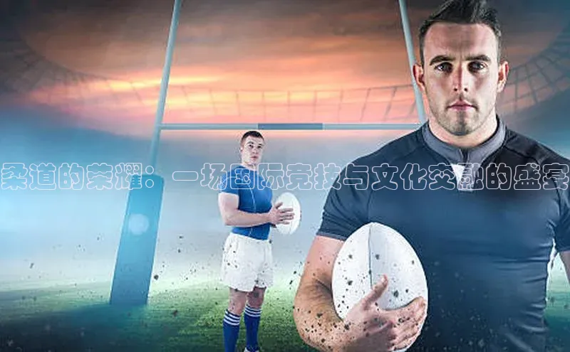 柔道的荣耀：一场国际竞技与文化交融的盛宴