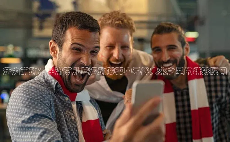 活力萌动：在济南儿童运动赛事中寻找未来之星的精彩瞬间