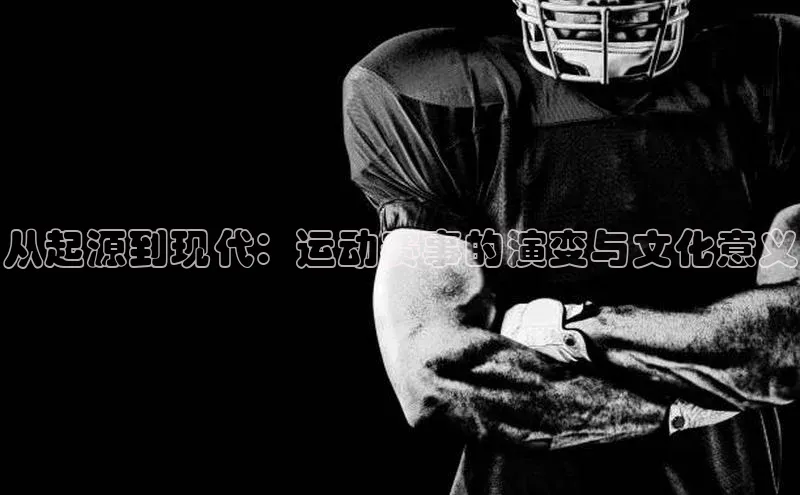 从起源到现代：运动赛事的演变与文化意义
