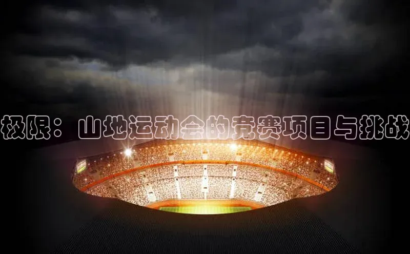 极限：山地运动会的竞赛项目与挑战