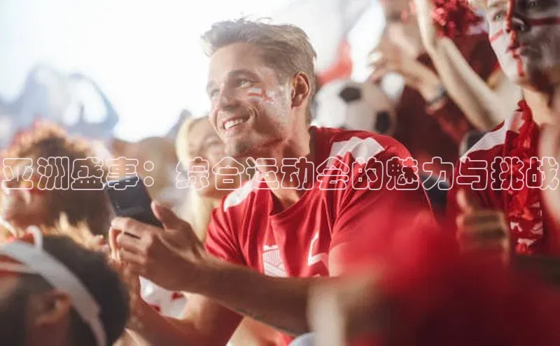 亚洲盛事：综合运动会的魅力与挑战