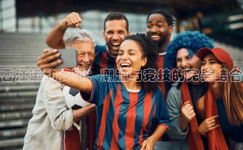 晋江运动赛事：潮流与竞技的完美结合